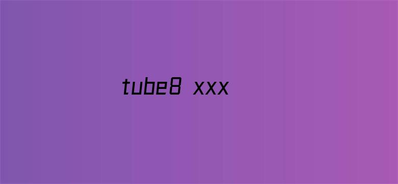 tube8 xxx free中国